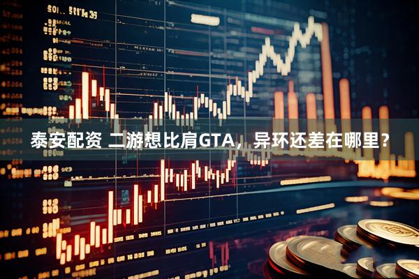 泰安配资 二游想比肩GTA，异环还差在哪里？
