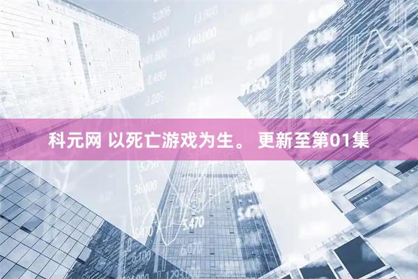 科元网 以死亡游戏为生。 更新至第01集