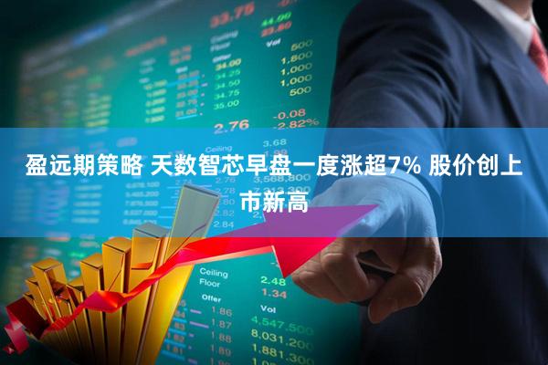 盈远期策略 天数智芯早盘一度涨超7% 股价创上市新高