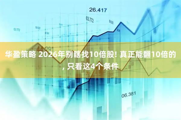 华盈策略 2026年别瞎找10倍股! 真正能翻10倍的, 只看这4个条件