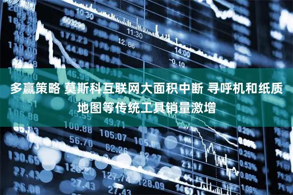 多赢策略 莫斯科互联网大面积中断 寻呼机和纸质地图等传统工具销量激增