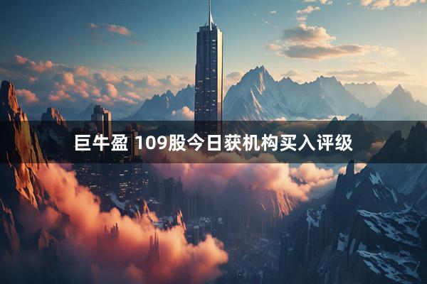 巨牛盈 109股今日获机构买入评级