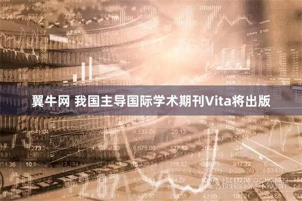 翼牛网 我国主导国际学术期刊Vita将出版