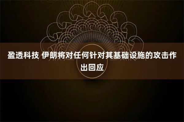 盈透科技 伊朗将对任何针对其基础设施的攻击作出回应