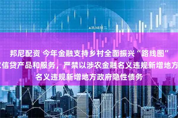 邦尼配资 今年金融支持乡村全面振兴“路线图”明晰 优化涉农信贷产品和服务，严禁以涉农金融名义违规新增地方政府隐性债务
