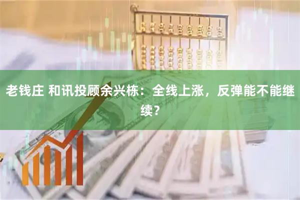 老钱庄 和讯投顾余兴栋:全线上涨,反弹能不能继续?