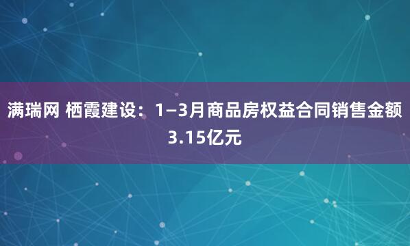 满瑞网 栖霞建设：1—3月商品房权益合同销售金额3.15亿元
