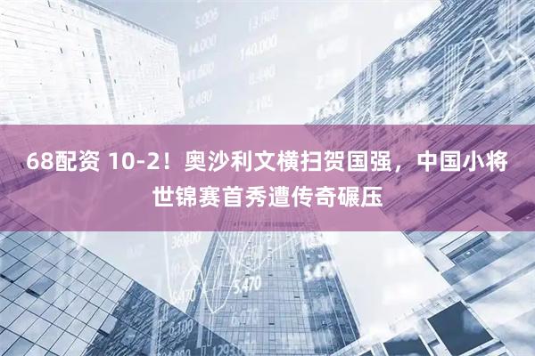 68配资 10-2！奥沙利文横扫贺国强，中国小将世锦赛首秀遭传奇碾压