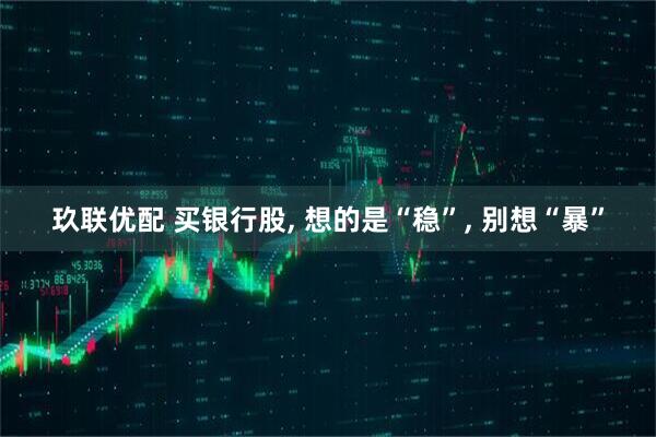 玖联优配 买银行股, 想的是“稳”, 别想“暴”