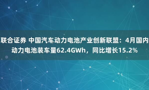 联合证券 中国汽车动力电池产业创新联盟：4月国内动力电池装车量62.4GWh，同比增长15.2%