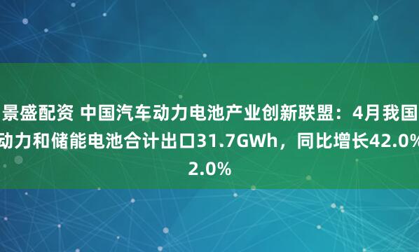 景盛配资 中国汽车动力电池产业创新联盟:4月我国动力和储能电池合计出口31.7GWh,同比增长42.0%