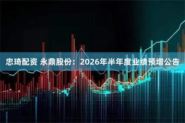 忠琦配资 永鼎股份：2026年半年度业绩预增公告