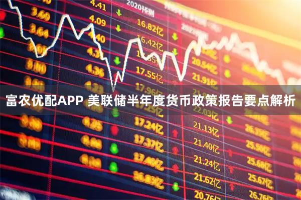 富农优配APP 美联储半年度货币政策报告要点解析
