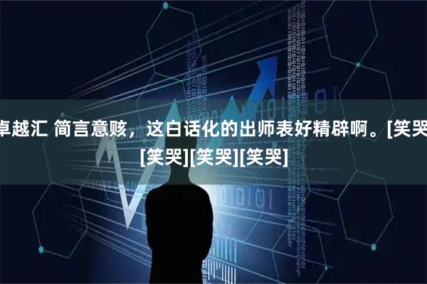 卓越汇 简言意赅，这白话化的出师表好精辟啊。[笑哭][笑哭][笑哭][笑哭]