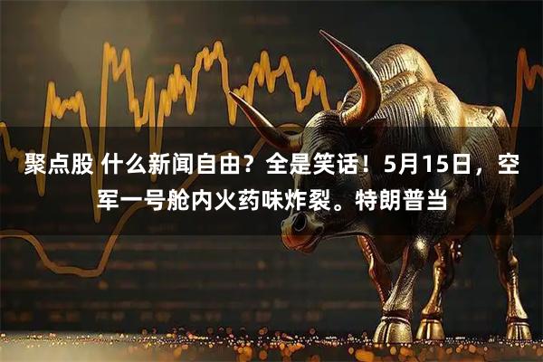 聚点股 什么新闻自由？全是笑话！5月15日，空军一号舱内火药味炸裂。特朗普当