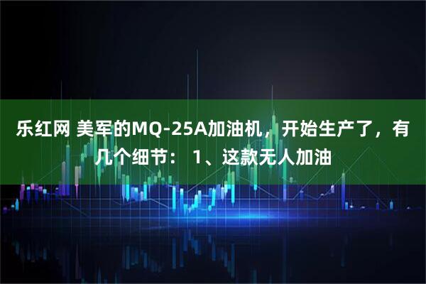 乐红网 美军的MQ-25A加油机，开始生产了，有几个细节： 1、这款无人加油