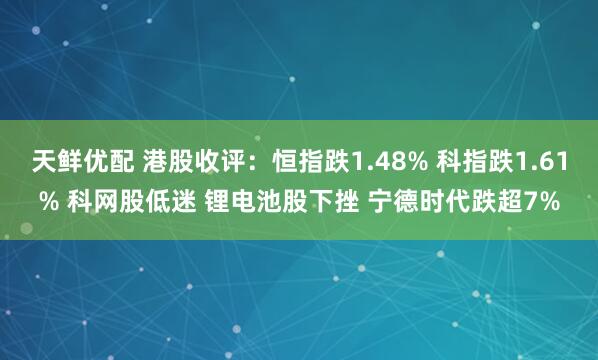 天鲜优配 港股收评：恒指跌1.48% 科指跌1.61% 科网股低迷 锂电池股下挫 宁德时代跌超7%