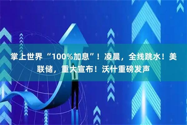 掌上世界 “100%加息”！凌晨，全线跳水！美联储，重大宣布！沃什重磅发声