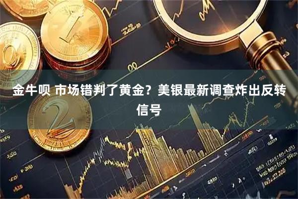 金牛呗 市场错判了黄金？美银最新调查炸出反转信号