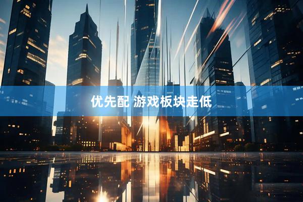 优先配 游戏板块走低